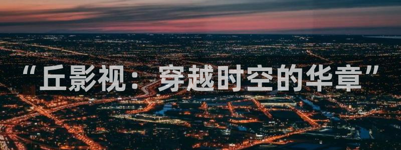 日本一二三区不卡区高清区：“丘影视：穿越时空的华章”