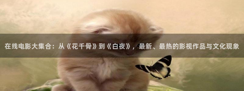 在线高清不卡av：在线电影大集合：从《花千骨》到《白夜》，最新、最热的影视作品与文化现象
