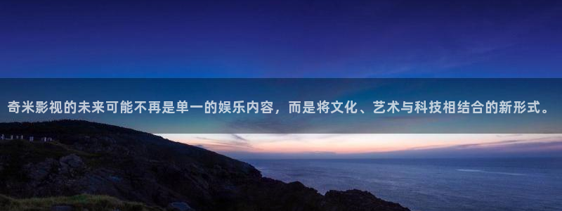 神马我不卡影院午夜：奇米影视的未来可能不再是单一的娱乐内容，而是将文化、艺术与科技相结合的新形式。